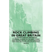 Rock Climbing in Great Britain - A Collection of Historical Climbing Guides to the Best Peaks and Routes in the United Kingdom