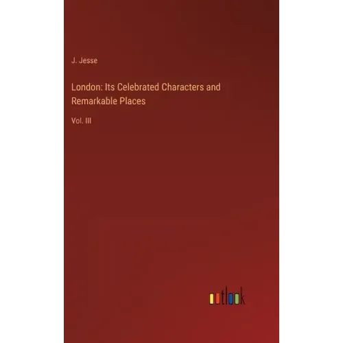 London: Its Celebrated Characters and Remarkable Places: Vol. III