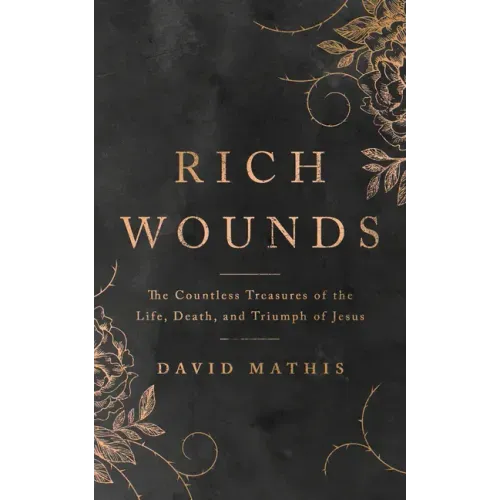 Rich Wounds: The Countless Treasures of the Life, Death, and Triumph of Jesus