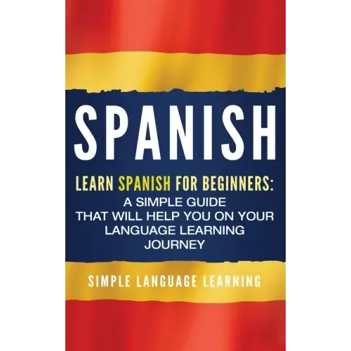 Spanish: Learn Spanish for Beginners: A Simple Guide that Will Help You on Your Language Learning Journey