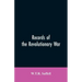 Records of the Revolutionary War: Containing the Military and Financial Correspondence of Distinguished Officers: Names of the Officers and Privates o