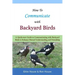 How To Communicate With Backyard Birds: A Quick Start Guide on How To Communicate with Backyard Birds to Enhance Mutual Understanding and Friendship