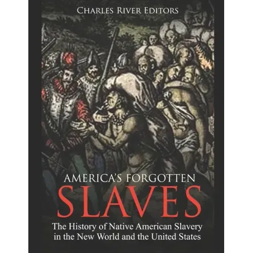 America's Forgotten Slaves: The History of Native American Slavery in the New World and the United States