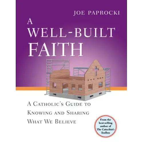 A Well-Built Faith: A Catholic's Guide to Knowing and Sharing What We Believe