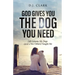 God Gives You the Dog You Need: Life Lessons My Dogs (and a Few Others) Taught Me