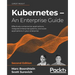 Kubernetes - An Enterprise Guide - Second Edition: Effectively containerize applications, integrate enterprise systems, and scale applications in your