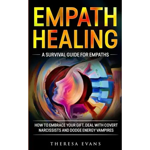 Empath Healing: A Survival Guide For Empaths. How To Embrace Your Gift, Deal With Covert Narcissists And Dodge Energy Vampires.