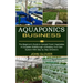 Aquaponics Business: A Complete Walkthrough of Building Your Own System With Step by Step Directions (The Beginner's Guide to Harvest Fresh Vegetables