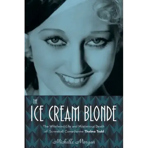 The Ice Cream Blonde: The Whirlwind Life and Mysterious Death of Screwball Comedienne Thelma Todd