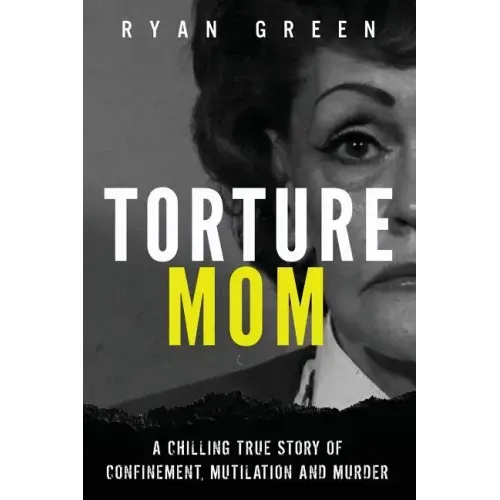 Torture Mom: A Chilling True Story of Confinement, Mutilation and Murder
