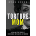 Torture Mom: A Chilling True Story of Confinement, Mutilation and Murder
