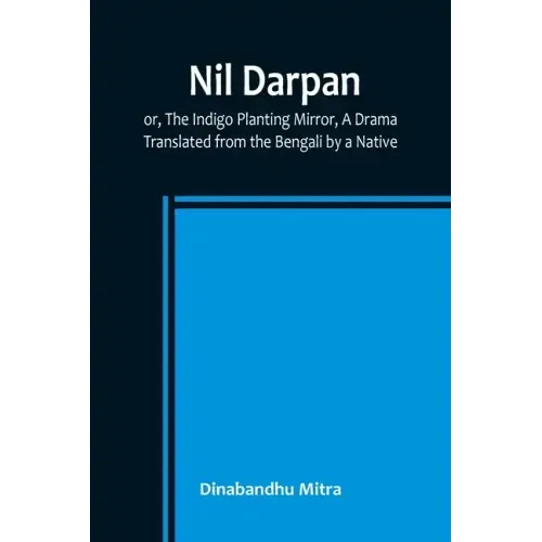 Nil Darpan; or, The Indigo Planting Mirror, A Drama.; Translated from the Bengali by a Native.