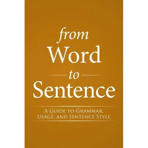 From Word to Sentence: A Guide to Grammar, Usage, and Sentence Style