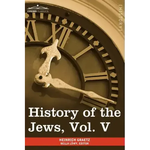 History of the Jews, Vol. V (in Six Volumes): From the Chmielnicki Persecution of the Jews in Poland (1648 C.E.) to the Period of Emancipation in Cent