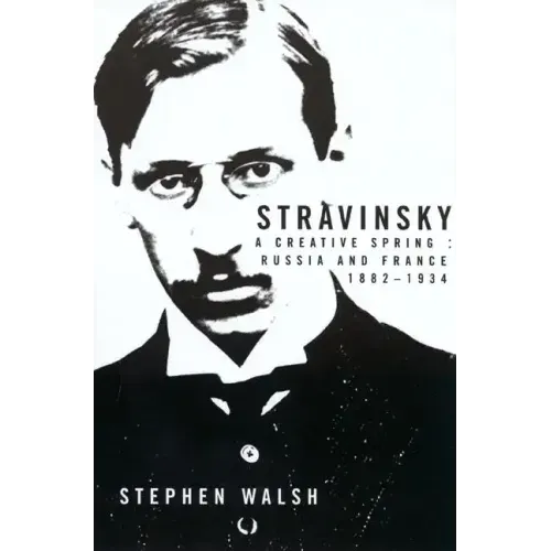 Stravinsky: A Creative Spring: Russia and France, 1882-1934