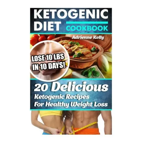 Ketogenic Diet Cookbook: Lose 10 Lbs In 10 Days! 20 Delicious Ketogenic Recipes For Healthy Weight Loss: Keto Diet For Easy Weight Loss, Diet C