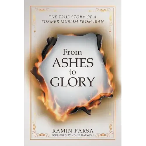 From Ashes to Glory: The True Story of a Former Muslim from Iran
