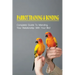 Parrot Training & Bonding: Complete Guide To Mending Your Relationship With Your Bird: Bird Pet Care Books