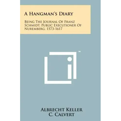 A Hangman's Diary: Being The Journal Of Franz Schmidt, Public Executioner Of Nuremberg, 1573-1617