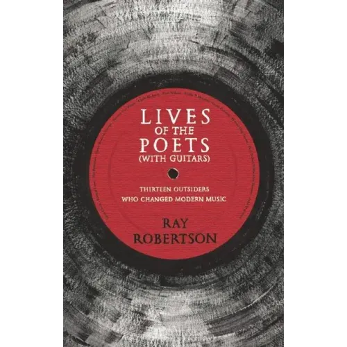 Lives of the Poets (with Guitars): Thirteen Outsiders Who Changed Modern Music