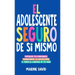 El Adolescente Seguro De Sí Mismo: Una Guía Práctica Para Desarrollar La Confianza En Ti Mismo, Transformar Tu Autoestima Y Tomar Las Riendas De Tu Vi