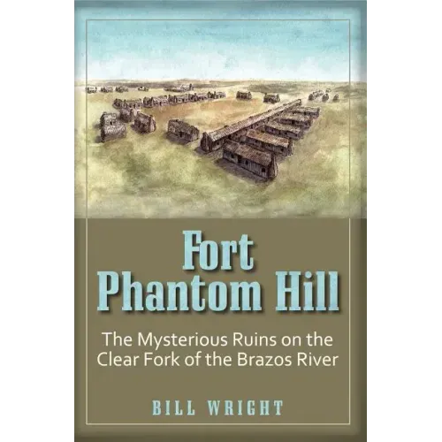 Fort Phantom Hill: The Mysterious Ruins on the Clear Fork of the Brazos River