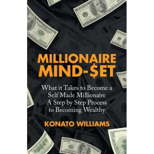Millionaire Mind-Set: What It Takes to Become a Self Made Millionaire a Step by Step Process to Becoming Wealthy