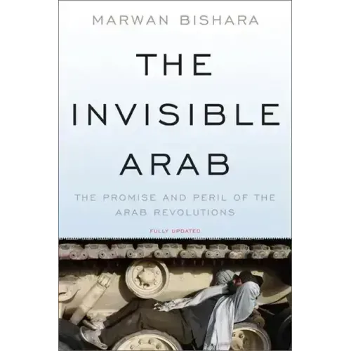 The Invisible Arab: The Promise and Peril of the Arab Revolutions