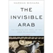 The Invisible Arab: The Promise and Peril of the Arab Revolutions