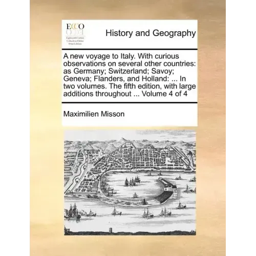 A New Voyage to Italy. with Curious Observations on Several Other Countries: As Germany; Switzerland; Savoy; Geneva; Flanders, and Holland: ... in Two