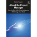 AI and the Project Manager: How the Rise of Artificial Intelligence Will Change Your World