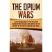 The Opium Wars: A Captivating Guide to the First and Second Opium War and Their Impact on the History of the United Kingdom and China