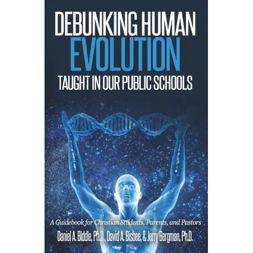 Debunking Human Evolution Taught in Our Public Schools: A Guidebook for Christian Students, Parents, and Pastors