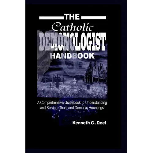 The Catholic Demonologist Handbook: A Comprehensive guidebook to understanding, diagnosing and solving Ghost and Demonic Hauntings.