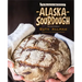 Alaska Sourdough: The Real Stuff by a Real Alaskan
