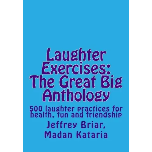Laughter Exercises: The Great Big Anthology: Five hundred laughter practices for health, fun and friendship