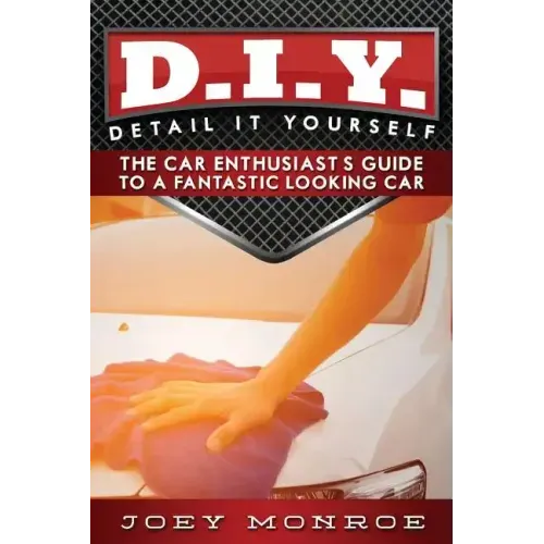 D.I.Y. - Detail It Yourself: The Car Enthusiast's Guide to a Fantastic Looking Car