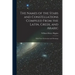 The Names of the Stars and Constellations Compiled From the Latin, Greek, and Arabic: With Their Derivations and Meanings