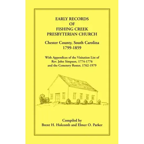 Early Records of Fishing Creek Presbyterian Church, Chester County, South Carolina, 1799-1859, with Appendices of the visitation list of Rev. John Sim