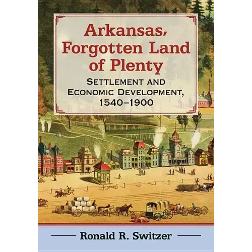 Arkansas, Forgotten Land of Plenty: Settlement and Economic Development, 1540-1900