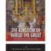 The Kingdom of Herod the Great: The History of the Herodian Dynasty in Ancient Israel During the Life of Jesus