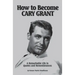How to Become CARY GRANT: A Remarkable Life in Quotes and Remembrances