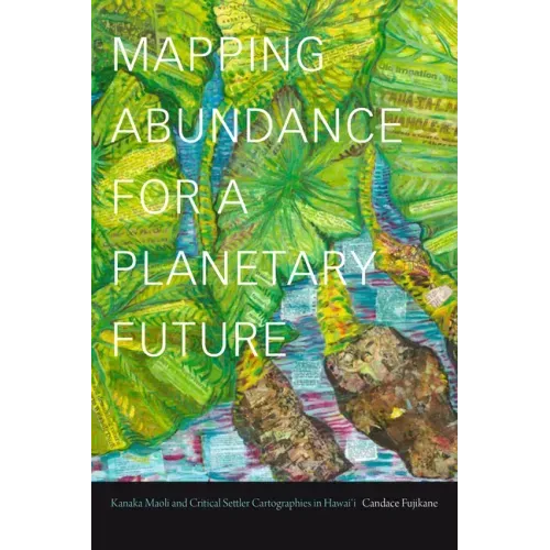 Mapping Abundance for a Planetary Future: Kanaka Maoli and Critical Settler Cartographies in Hawai'i