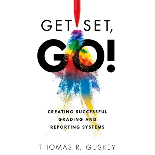Get Set, Go!: Creating Successful Grading and Reporting Systems (an Action Plan for Leading Lasting Grading Reform in Changing Classrooms)