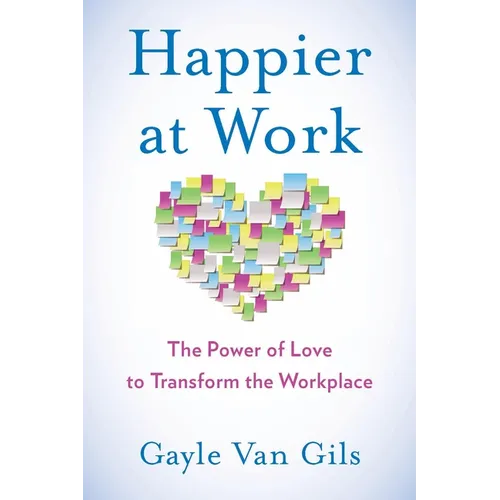 Happier at Work: The Power of Love to Transform the Workplace