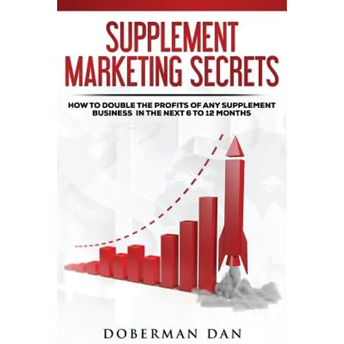 Supplement Marketing Secrets: How to DOUBLE the Profits of Any Supplement Business in the Next 6 to 12 Months
