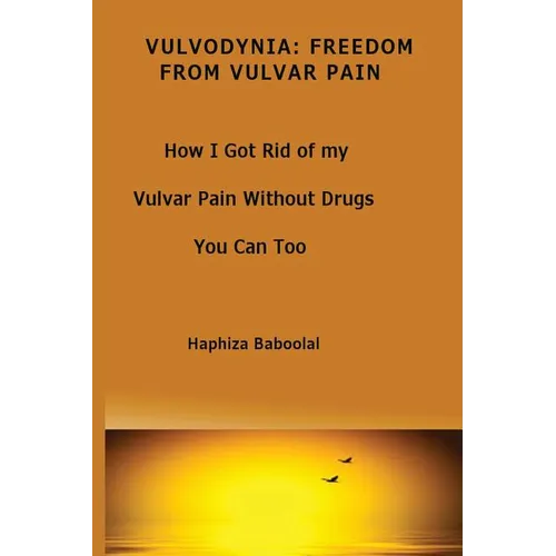 Vulvodynia: Freedom From Vulvar Pain: How I Got Rid Of My Vulvar Pain Without Drugs-You Can Too