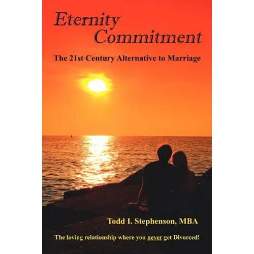 Eternity Commitment: The 21st Century Alternative to Marriage: The loving relationship where you never get Divorced!