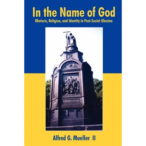 In the Name of God: Rhetoric, Religion, and Identity in Post-Soviet Ukraine