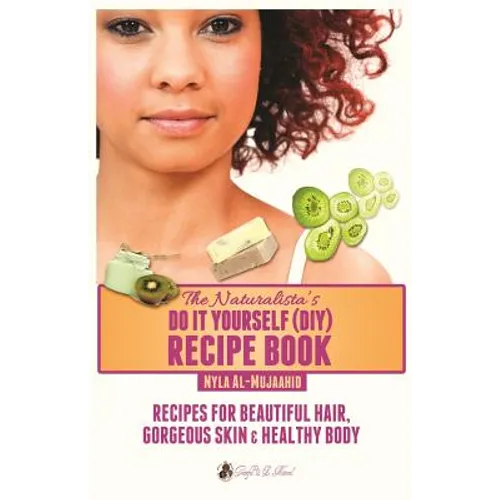 The Naturalista's Do It Yourself (DIY) Recipe Book: Recipes for Beautiful Hair, Gorgeous Skin & Healthy Body